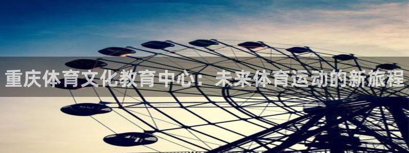 米兰体育官网下载招商电话:重庆体育文化教育中心:未来体育运动