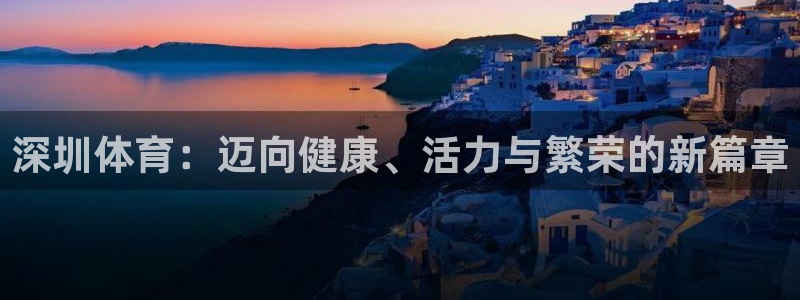 米兰体育官方正版app娱乐:深圳体育:迈向健康、活力与繁荣的